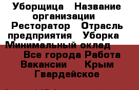 Уборщица › Название организации ­ Ресторатор › Отрасль предприятия ­ Уборка › Минимальный оклад ­ 8 000 - Все города Работа » Вакансии   . Крым,Гвардейское